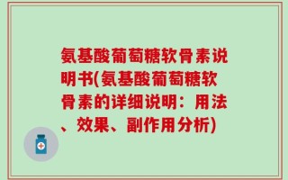 氨基酸葡萄糖软骨素说明书(氨基酸葡萄糖软骨素的详细说明：用法、效果、副作用分析)