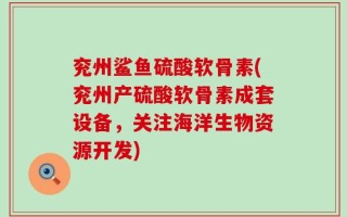 兖州鲨鱼硫酸软骨素(兖州产硫酸软骨素成套设备，关注海洋生物资源开发)