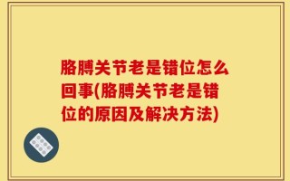 胳膊关节老是错位怎么回事(胳膊关节老是错位的原因及解决方法)