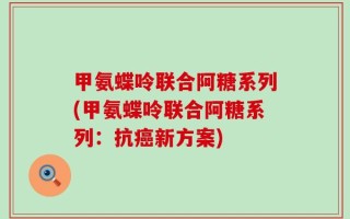 甲氨蝶呤联合阿糖系列(甲氨蝶呤联合阿糖系列：抗癌新方案)