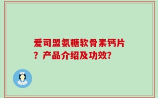 爱司盟氨糖软骨素钙片？产品介绍及功效？
