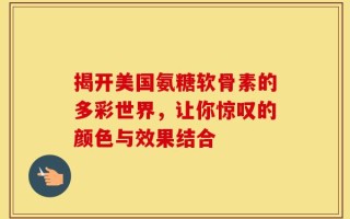 揭开美国氨糖软骨素的多彩世界，让你惊叹的颜色与效果结合