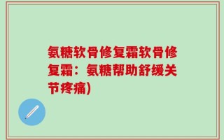 氨糖软骨修复霜软骨修复霜：氨糖帮助舒缓关节疼痛)