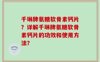千琳牌氨糖软骨素钙片？详解千琳牌氨糖软骨素钙片的功效和使用方法？