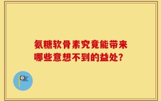 氨糖软骨素究竟能带来哪些意想不到的益处？