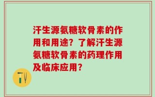 汗生源氨糖软骨素的作用和用途？了解汗生源氨糖软骨素的药理作用及临床应用？