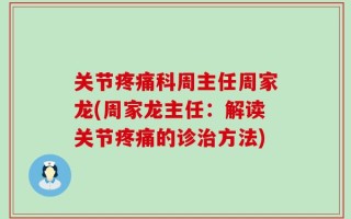 关节疼痛科周主任周家龙(周家龙主任：解读关节疼痛的诊治方法)