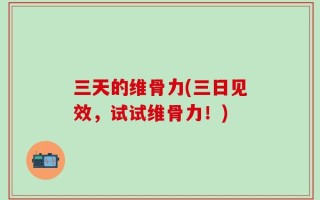 三天的维骨力(三日见效，试试维骨力！)