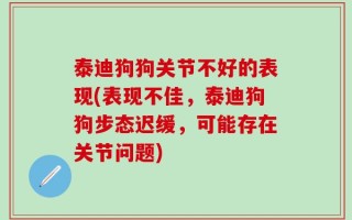 泰迪狗狗关节不好的表现(表现不佳，泰迪狗狗步态迟缓，可能存在关节问题)