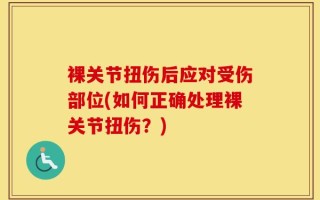 裸关节扭伤后应对受伤部位(如何正确处理裸关节扭伤？)