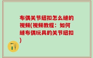 布偶关节纽扣怎么缝的视频(视频教程：如何缝布偶玩具的关节纽扣)