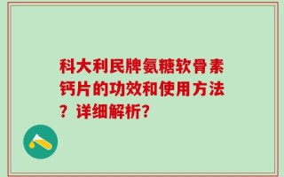科大利民牌氨糖软骨素钙片的功效和使用方法？详细解析？