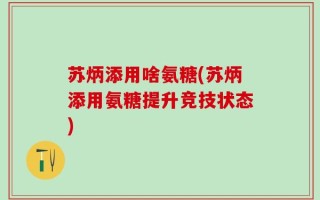 苏炳添用啥氨糖(苏炳添用氨糖提升竞技状态)