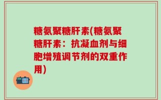 糖氨聚糖肝素(糖氨聚糖肝素：抗凝血剂与细胞增殖调节剂的双重作用)
