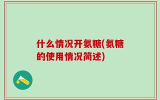 什么情况开氨糖(氨糖的使用情况简述)
