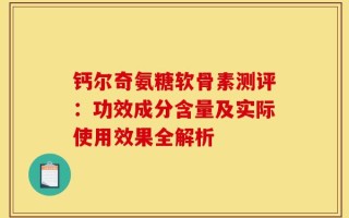 钙尔奇氨糖软骨素测评：功效成分含量及实际使用效果全解析