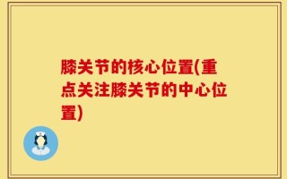 膝关节的核心位置(重点关注膝关节的中心位置)