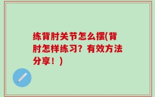 练背肘关节怎么摆(背肘怎样练习？有效方法分享！)