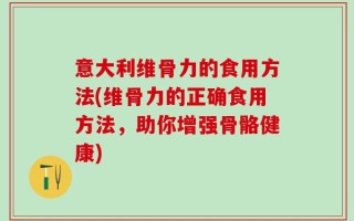 意大利维骨力的食用方法(维骨力的正确食用方法，助你增强骨骼健康)
