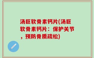 汤巨软骨素钙片(汤巨软骨素钙片：保护关节，预防骨质疏松)
