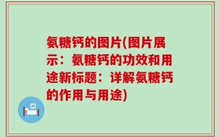 氨糖钙的图片(图片展示：氨糖钙的功效和用途新标题：详解氨糖钙的作用与用途)