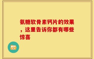 氨糖软骨素钙片的效果，这里告诉你都有哪些惊喜