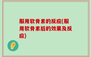 服用软骨素的反应(服用软骨素后的效果及反应)