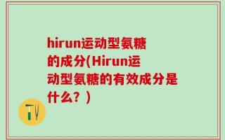 hirun运动型氨糖的成分(Hirun运动型氨糖的有效成分是什么？)