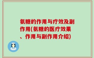氨糖的作用与疗效及副作用(氨糖的医疗效果、作用与副作用介绍)