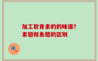 加工软骨素的的味道？素翅和鱼翅的区别