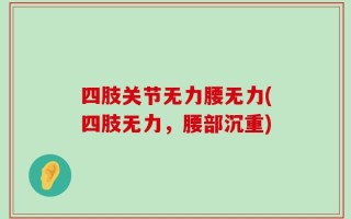 四肢关节无力腰无力(四肢无力，腰部沉重)