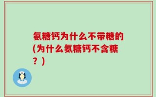 氨糖钙为什么不带糖的(为什么氨糖钙不含糖？)