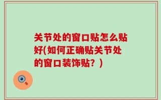 关节处的窗口贴怎么贴好(如何正确贴关节处的窗口装饰贴？)