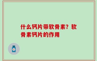 什么钙片带软骨素？软骨素钙片的作用