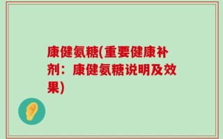 康健氨糖(重要健康补剂：康健氨糖说明及效果)
