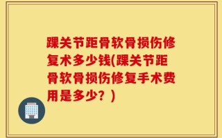 踝关节距骨软骨损伤修复术多少钱(踝关节距骨软骨损伤修复手术费用是多少？)