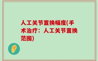 人工关节置换幅度(手术治疗：人工关节置换范围)
