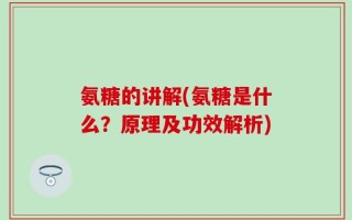 氨糖的讲解(氨糖是什么？原理及功效解析)