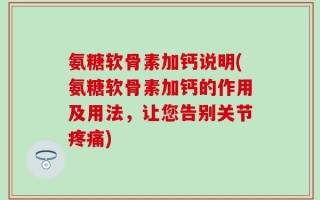 氨糖软骨素加钙说明(氨糖软骨素加钙的作用及用法，让您告别关节疼痛)