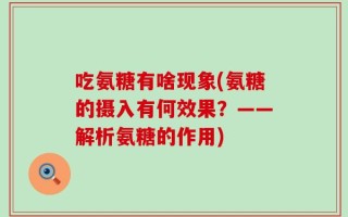 吃氨糖有啥现象(氨糖的摄入有何效果？——解析氨糖的作用)