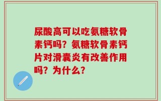 尿酸高可以吃氨糖软骨素钙吗？氨糖软骨素钙片对滑囊炎有改善作用吗？为什么？