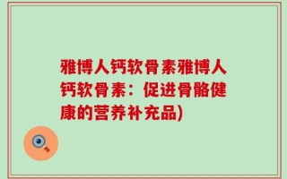雅博人钙软骨素雅博人钙软骨素：促进骨骼健康的营养补充品)