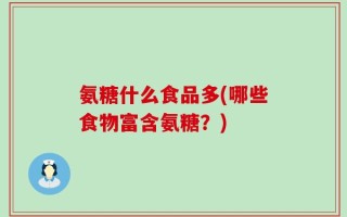 氨糖什么食品多(哪些食物富含氨糖？)
