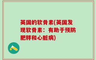 英国的软骨素(英国发现软骨素：有助于预防肥胖和心脏病)