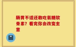 肠胃不适还敢吃氨糖软骨素？看完你会改变主意