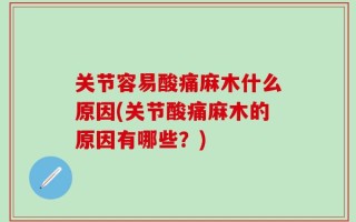 关节容易酸痛麻木什么原因(关节酸痛麻木的原因有哪些？)