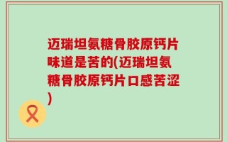 迈瑞坦氨糖骨胶原钙片味道是苦的(迈瑞坦氨糖骨胶原钙片口感苦涩)
