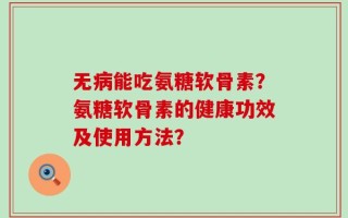 无病能吃氨糖软骨素？氨糖软骨素的健康功效及使用方法？