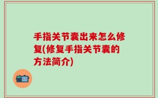 手指关节囊出来怎么修复(修复手指关节囊的方法简介)