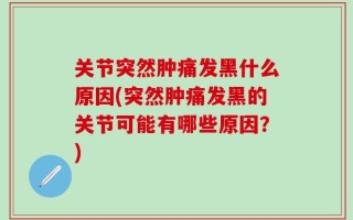 关节突然肿痛发黑什么原因(突然肿痛发黑的关节可能有哪些原因？)